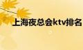 上海夜总会ktv排名（上海夜总会排名）