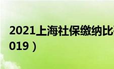 2021上海社保缴纳比列（上海社保缴费比例2019）