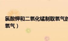 氯酸钾和二氧化锰制取氧气的图片（氯酸钾和二氧化锰制取氧气）