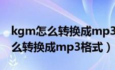 kgm怎么转换成mp3格式在线操作（kgm怎么转换成mp3格式）