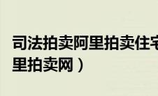 司法拍卖阿里拍卖住宅用房（房产司法拍卖阿里拍卖网）