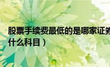 股票手续费最低的是哪家证券公司（发行股票的手续费计入什么科目）