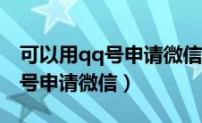 可以用qq号申请微信号吗安全吗（可以用qq号申请微信）