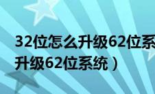 32位怎么升级62位系统有坏处吗（32位怎么升级62位系统）