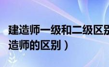 建造师一级和二级区别（二级建造师和一级建造师的区别）