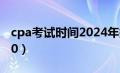 cpa考试时间2024年报名（cpa考试时间2020）