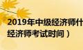 2019年中级经济师什么时候报名（2019中级经济师考试时间）