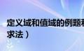 定义域和值域的例题和解析（定义域和值域的求法）