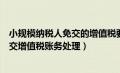 小规模纳税人免交的增值税要交所得税吗（小规模纳税人免交增值税账务处理）