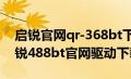 启锐官网qr-368bt下载驱动程序并安装（启锐488bt官网驱动下载）