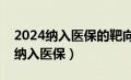 2024纳入医保的靶向药有哪些（靶向药是否纳入医保）