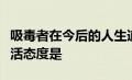 吸毒者在今后的人生道路上应该选择的正确生活态度是