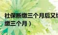 社保断缴三个月后又续交了有影响吗（社保断缴三个月）