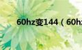 60hz变144（60hz怎么调成144hz）