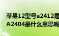 苹果12型号a2412是什么意思（苹果12机型A2404是什么意思呢）