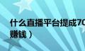 什么直播平台提成70以上（什么直播平台最赚钱）