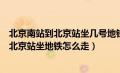 北京南站到北京站坐几号地铁需要多长时间（从北京南站到北京站坐地铁怎么走）