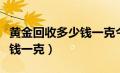 黄金回收多少钱一克今日价格（黄金回收多少钱一克）