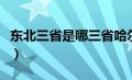 东北三省是哪三省哈尔滨（东北三省是哪三省）