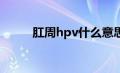 肛周hpv什么意思（pv什么意思）