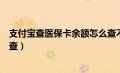 支付宝查医保卡余额怎么查不到（支付宝查医保卡余额怎么查）