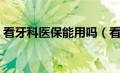 看牙科医保能用吗（看牙科医保卡能报销吗）