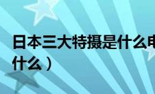 日本三大特摄是什么电视剧（日本三大特摄是什么）