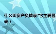 什么叫资产负债表?它主要显示的是什么?（什么叫资产负债表）