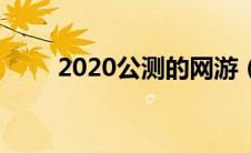 2020公测的网游（2020网游公测）