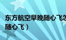 东方航空早晚随心飞怎么选座（东方航空早晚随心飞）