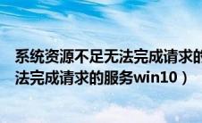 系统资源不足无法完成请求的服务怎么办（系统资源不足无法完成请求的服务win10）