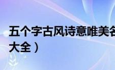 五个字古风诗意唯美名字（五个字的古风名字大全）