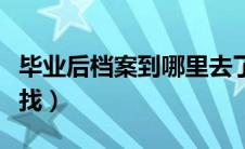 毕业后档案到哪里去了（毕业后档案到哪里去找）