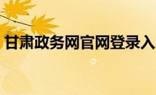 甘肃政务网官网登录入口（甘肃政务网官网）