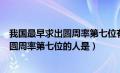 我国最早求出圆周率第七位有效数字的人士（我国最早求出圆周率第七位的人是）