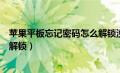 苹果平板忘记密码怎么解锁没电脑（苹果平板忘记密码怎么解锁）