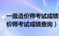 一级造价师考试成绩查询2023时间（一级造价师考试成绩查询）