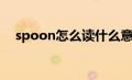 spoon怎么读什么意思（spoon怎么读）