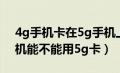 4g手机卡在5g手机上能用5g网络吗（4g手机能不能用5g卡）