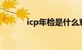 icp年检是什么意思（icp年检）