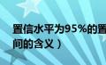 置信水平为95%的置信区间的含义（置信区间的含义）