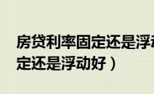 房贷利率固定还是浮动好2020（房贷利率固定还是浮动好）