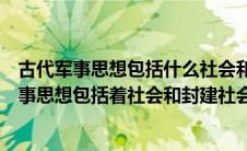 古代军事思想包括什么社会和封建社会两个时期的（古代军事思想包括着社会和封建社会）