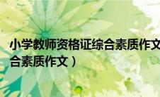 小学教师资格证综合素质作文2023年下（小学教师资格证综合素质作文）