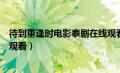 待到重逢时电影泰剧在线观看（待到重逢时无删减泰剧在线观看）