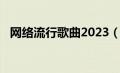 网络流行歌曲2023（网络流行歌曲2019）