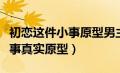 初恋这件小事原型男主长什么样（初恋这件小事真实原型）