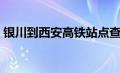 银川到西安高铁站点查询（西安到银川高铁）