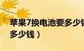 苹果7换电池要多少钱一块（苹果7换电池要多少钱）