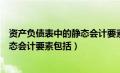 资产负债表中的静态会计要素包括什么（资产负债表中的静态会计要素包括）